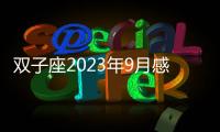 雙子座2023年9月感情運勢 2023年9月雙子座愛情運程詳解