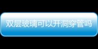 雙層玻璃可以開洞穿管嗎  雙層玻璃內(nèi)部水汽怎么擦,行業(yè)資訊