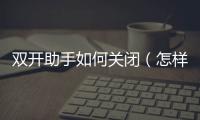 雙開助手如何關閉（怎樣刪除雙開小助手）