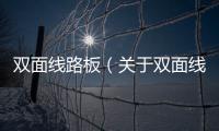雙面線路板（關于雙面線路板的基本情況說明介紹）
