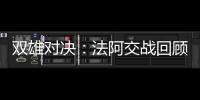 雙雄對決：法阿交戰回顧
