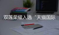 雙蓮榮耀入選“天貓國際第四餐2023進口滋補—規模領軍”
