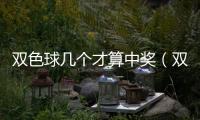雙色球幾個才算中獎（雙色球中獎規則詳解）