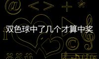 雙色球中了幾個才算中獎（雙色球幾個才算中獎）