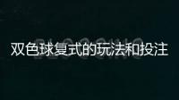雙色球復(fù)式的玩法和投注金額，淺談雙色球復(fù)式玩法利與弊