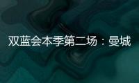 雙藍會本季第二場：曼城高位反復被抓 瓜帥輕敵了？