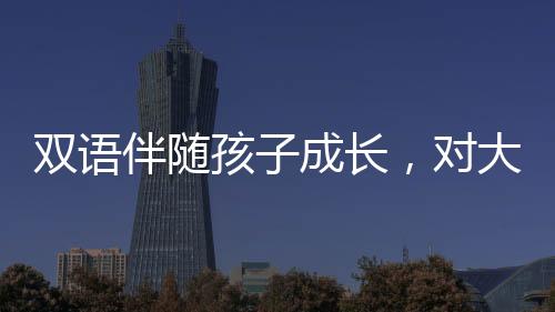 雙語伴隨孩子成長，對大腦發育有影響嗎？權威答案來了！