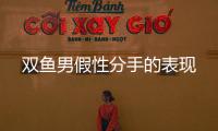 雙魚男假性分手的表現