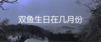 雙魚生日在幾月份