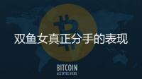 雙魚女真正分手的表現(xiàn)