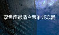 雙魚座最適合跟誰談戀愛？