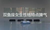 雙魚座女生性格特點脾氣 雙魚座女生性格解析