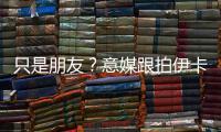 只是朋友？意媒跟拍伊卡爾迪與一神秘女子動(dòng)作親密