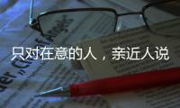只對在意的人，親近人說狠話的3大星座