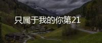 只屬于我的你第21