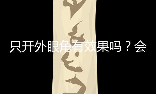 只開外眼角有效果嗎？會長回去嗎？