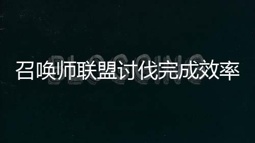 召喚師聯盟討伐完成效率通關及獎勵介紹