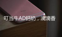 叮當牛AD鈣奶，滴滴香濃，絲絲美味，帶你回憶童年的味道！