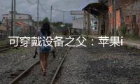 可穿戴設備之父：蘋果iWatch將引領潮流【酷玩意】風尚中國網