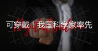 可穿戴！我國科學家率先打造出有彈性的鐵電材料—新聞—科學網(wǎng)