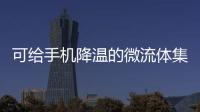 可給手機(jī)降溫的微流體集成芯片