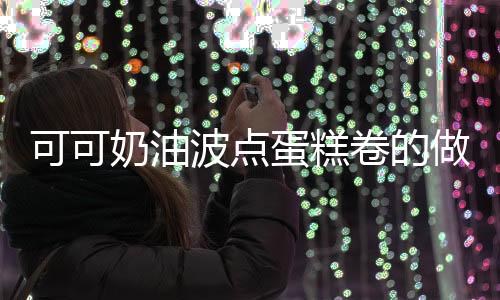 可可奶油波點(diǎn)蛋糕卷的做法