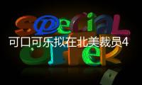 可口可樂擬在北美裁員4千人（二季度可口可樂的銷售額同比下降28%）