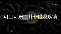可口可樂：并非借收購清洗匯源