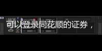 可以登錄同花順的證券，可以在同花順登陸的證券有哪些