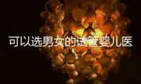 可以選男女的試管嬰兒醫院推薦，公立OR私立無差別
