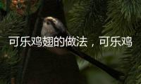 可樂雞翅的做法，可樂雞的做法