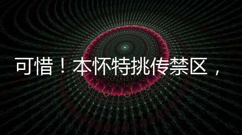可惜！本懷特挑傳禁區(qū)，熱蘇斯低射稍稍偏出