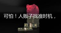 可怕！人販子找準(zhǔn)時機(jī)，直接順走孩子