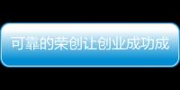 可靠的榮創(chuàng)讓創(chuàng)業(yè)成功成為了必然