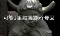 可能引起腦霧的6個原因 注意力難集中等癥狀解析