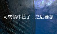 可轉債中簽了，之后要怎么操作