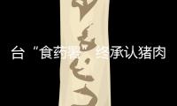 臺“食藥署”終承認(rèn)豬肉檢出瘦肉精 卻狡辯數(shù)值低無明確毒性