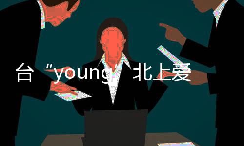 臺(tái)“young”北上愛(ài)上大陸，他們坦言愛(ài)的理由不止“億點(diǎn)點(diǎn)”