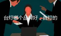 臺燈哪個品牌好，臺燈的十大品牌，臺燈什么牌子好