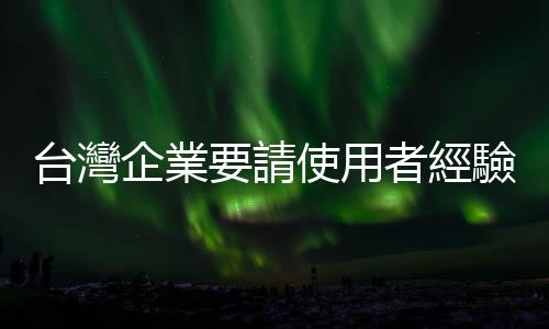 臺灣企業(yè)要請使用者經(jīng)驗設(shè)計師嗎？｜天下雜誌