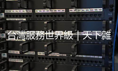 臺灣服務世界級|天下雜誌