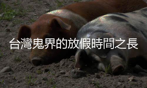 臺灣鬼界的放假時間之長堪稱世界第一，清朝的鬼更是有長達兩個月的假期