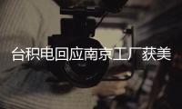 臺積電回應南京工廠獲美國商務部授權