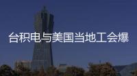 臺積電與美國當地工會爆發沖突，臺灣網友嘆：張忠謀早已預測