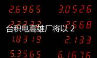 臺積電高雄廠將以 2 納米先進(jìn)制程技術(shù)進(jìn)行生產(chǎn)規(guī)劃