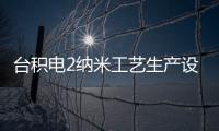 臺積電2納米工藝生產(chǎn)設(shè)備提前部署完成