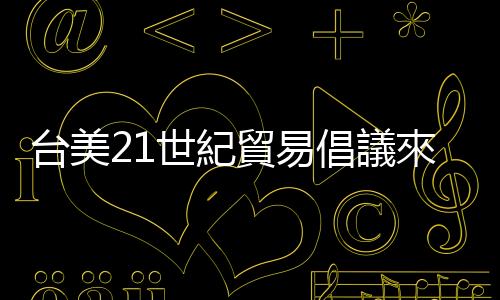 臺美21世紀貿易倡議來了！ 比印太經濟架構更直白、更具體｜天下雜誌
