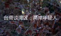 臺商談灣區：兩岸年輕人可攜手，賺全世界的錢