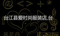 臺江縣愛時尚服裝店,臺江縣愛時尚服裝店地址