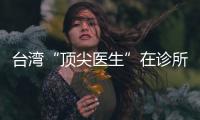 臺灣“頂尖醫生”在診所